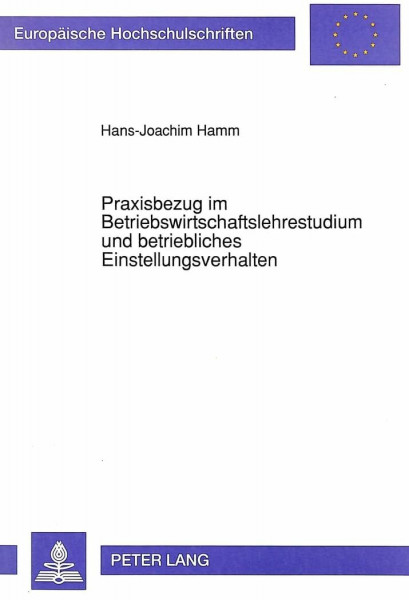 Praxisbezug im Betriebswirtschaftslehrestudium und betriebliches Einstellungsverhalten: Eine wirtschaftspädagogische Studie zur ... / Série 5: Sciences économiques, Band 1355)