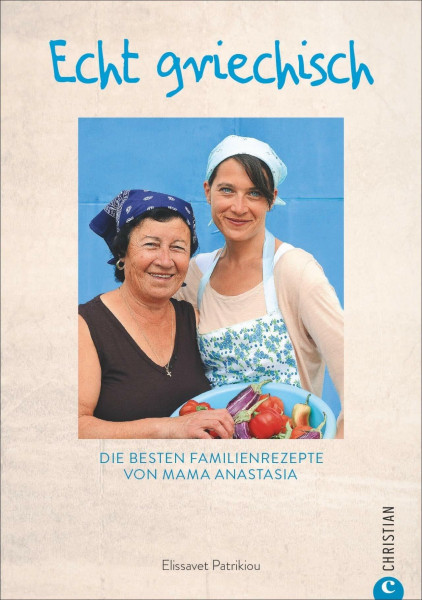 Kochbuch: Echt griechisch. Die besten 70 Familienrezepte von Mama Anastasia. Authentische, mediterrane Küche aus Griechenland.: Die besten Familienrezepte von Mama Anastasía