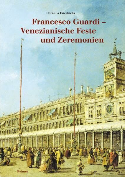 Francesco Guardi - Venezianische Feste und Zermonien: Die Inszenierung der Republik in Festen und Bildern. Diss.