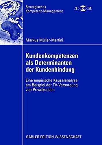 Kundenkompetenzen als Determinanten der Kundenbindung: Eine empirische Kausalanalyse am Beispiel der TV-Versorgung von Privatkunden (Strategisches Kompetenz-Management)