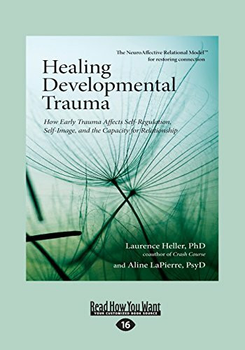 Healing Developmental Trauma: How Early Trauma Affects Self-Regulation, Self-Image, and the Capacity for Relationship