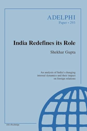 India Redefines its Role: An Analysis of India's Changing Internal Dynamics and Their Impact on Foreign Relations (Adelphi Papers)
