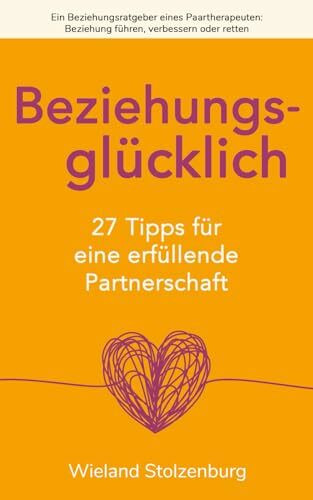 Beziehungsglücklich: 27 Tipps für eine erfüllende Partnerschaft: Ein Beziehungsratgeber eines Paartherapeuten: Beziehung führen, verbessern oder ... Beziehung fhren, verbessern oder retten