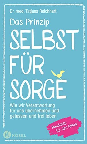 Das Prinzip Selbstfürsorge: Wie wir Verantwortung für uns übernehmen und gelassen und frei leben. Roadmap für den Alltag