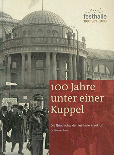 100 Jahre unter einer Kuppel: Die Geschichte der Festhalle Frankfurt