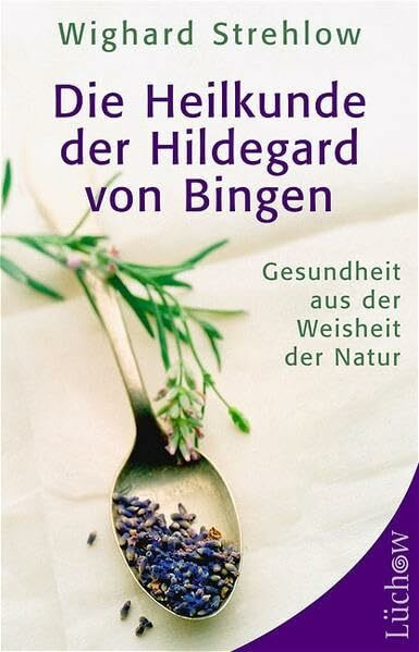 Die Heilkunde der Hildegard von Bingen: Gesundheit aus der Weisheit der Natur