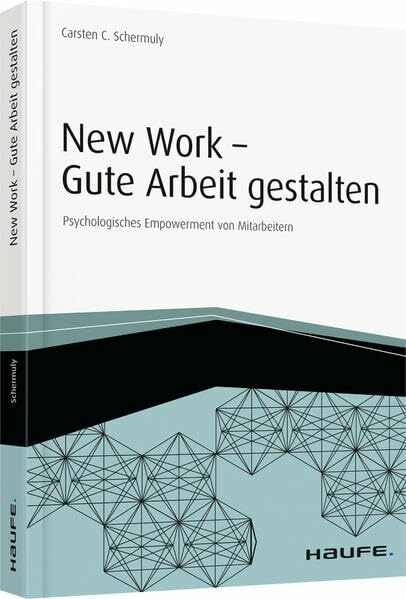 New Work - Gute Arbeit gestalten: Psychologisches Empowerment von Mitarbeitern (Haufe Fachbuch)