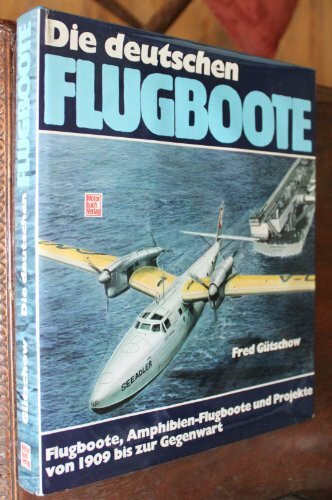 Die deutschen Flugboote.: Flugboote, Amphibien-Flugboote und Projekte von 1909 bis zur Gegenwart.