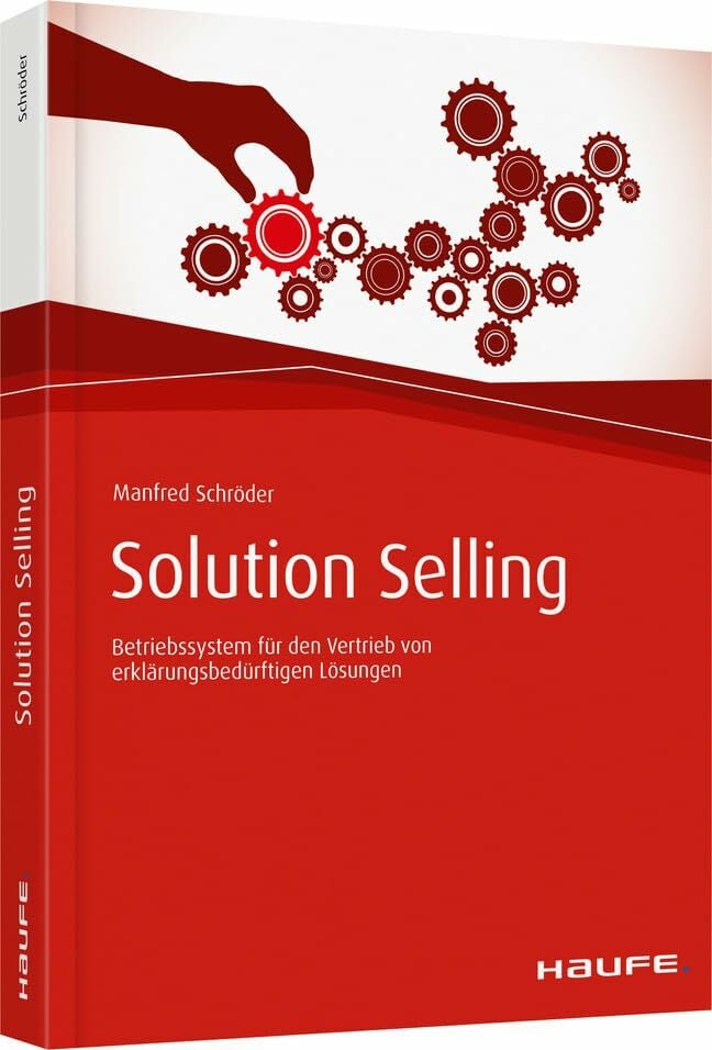 Solution Selling: Betriebssystem für den Vertrieb von erklärungsbedürftigen Lösungen (Haufe Fachbuch) Solution Selling: Betriebssystem für den Vertrieb von erklärungsbedürftigen Lösungen (Haufe Fachbuch)