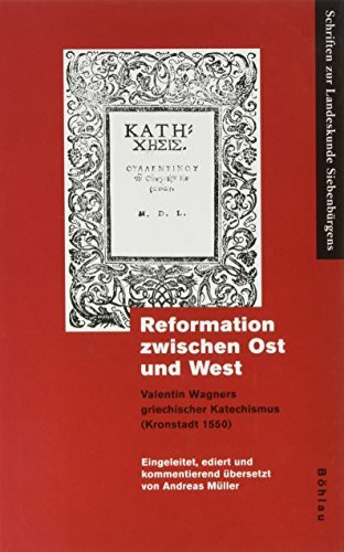 Reformation zwischen Ost und West: Valentin Wagners griechischer Katechismus (Kronstadt 1550) (Schriften zur Landeskunde Siebenbürgens)