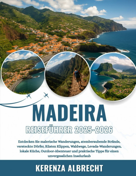 MADEIRA REISEFÜHRER 2025-2026: Entdecken Sie malerische Wanderungen, atemberaubende Strände, versteckte Dörfer, Küsten Klippen, Waldwege, ... Tipps für einen unvergesslichen Inselurlaub