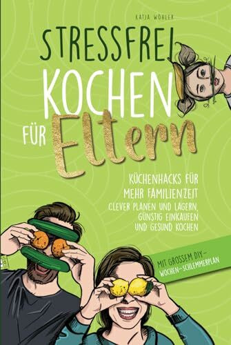 Stressfrei kochen für Eltern: Küchenhacks für mehr Familienzeit | clever planen und lagern, günstig einkaufen und gesund kochen (Hilfe für Eltern)