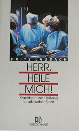 Herr, heile mich: Krankheit und Heilung in biblischer Sicht