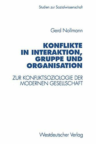 Konflikte in Interaktion, Gruppe und Organisation: Zur Konfliktsoziologie Der Modernen Gesellschaft (Studien Zur Sozialwissenschaft) (German Edition) (Studien zur Sozialwissenschaft, 174, Band 174)