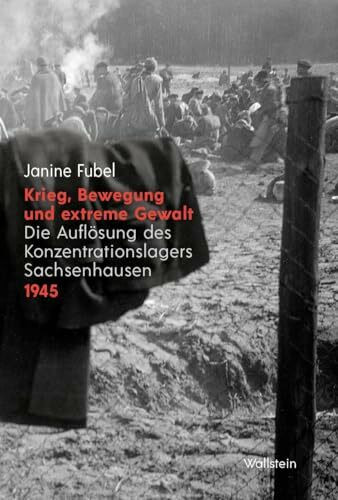 Krieg, Bewegung und extreme Gewalt: Die Auflösung des Konzentrationslagers Sachsenhausen 1945
