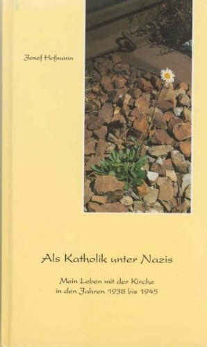 Als Katholik unter Nazis: Mein Leben mit der Kirche in den Jahren 1938-1945
