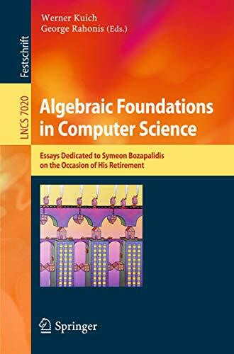 Algebraic Foundations in Computer Science: Essays Dedicated to Symeon Bozapalidis on the Occasion of His Retirement (Lecture Notes in Computer Science, Band 7020)