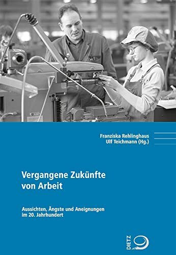 Vergangene Zukünfte von Arbeit: Aussichten, Ängste und Aneignungen im 20. Jahrhundert (Politik- und Gesellschaftsgeschichte)
