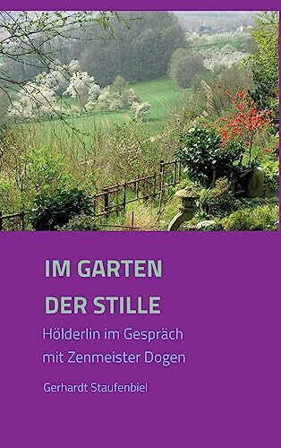 Im Garten der Stille: Hölderlin im Gespräch mit Zenmeister Dōgen: Hölderlin im Gespräch mit Zenmeister D¿gen