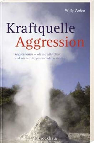 Kraftquelle Aggression: Agressionen - wie sie entstehen und wie wir sie positiv nutzen können
