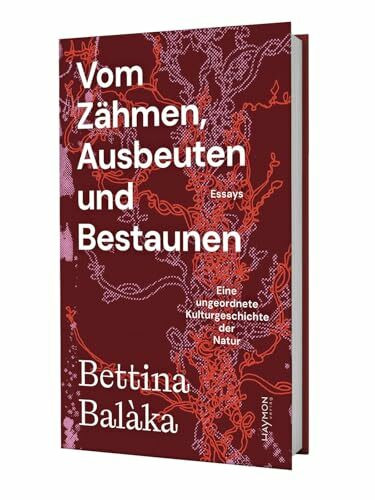 Vom Zähmen, Ausbeuten und Bestaunen: Eine ungeordnete Kulturgeschichte der Natur. Essays