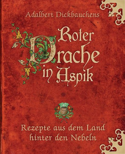 Adalbert Dickbauchens Roter Drache in Aspik: Rezepte aus dem Land hinter den Nebeln