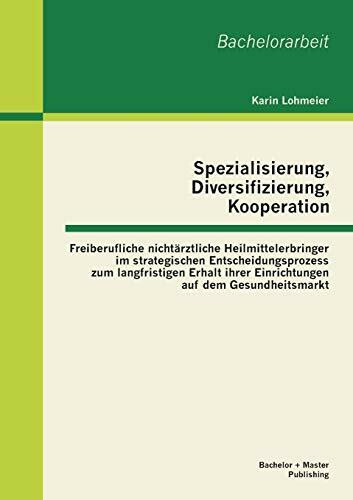 Spezialisierung, Diversifizierung, Kooperation: Freiberufliche nichtärztliche Heilmittelerbringer im strategischen Entscheidungsprozess […]: ... ihrer Einrichtungen auf dem Gesundheitsmarkt