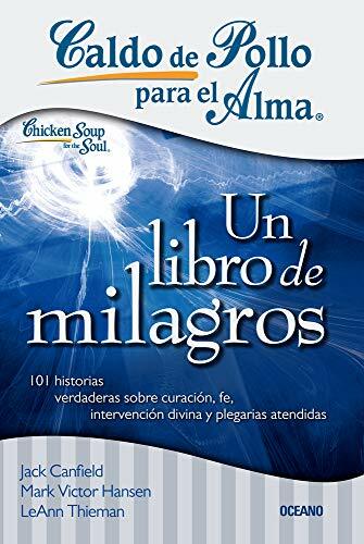 Un Libro de Milagros: 101 Milagros Para Fortalecer Tu Fe, Darte Esperanza E Iluminar Tu Día (Caldo De Pollo Para El Alma) Un Libro de Milagros: 101 Milagros Para Fortalecer Tu Fe, Darte Esperanza E Iluminar Tu Día (Caldo De Pollo Para El Alma)