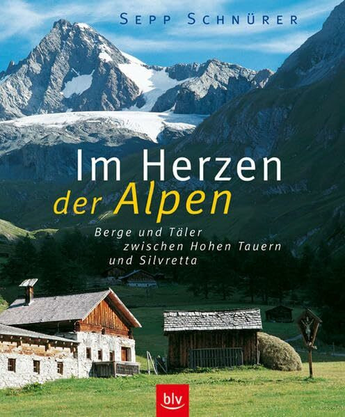 Im Herzen der Alpen: Berge und Täler zwischen Hohen Tauern und Silvretta