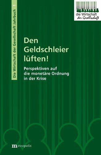 Den Geldschleier lüften!: Perspektiven auf die monetäre Ordnung in der Krise (Die Wirtschaft der Gesellschaft)