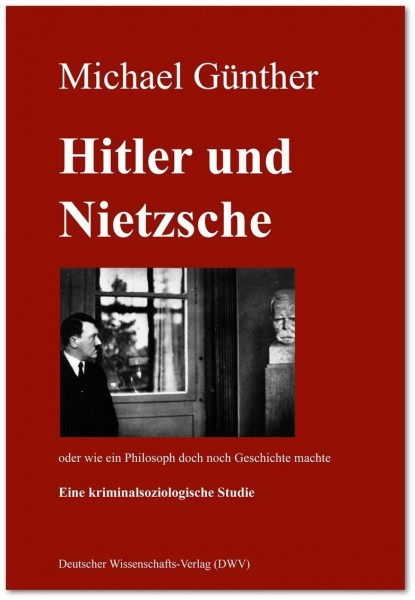 Hitler und Nietzsche. Oder wie ein Philosoph doch noch Geschichte machte