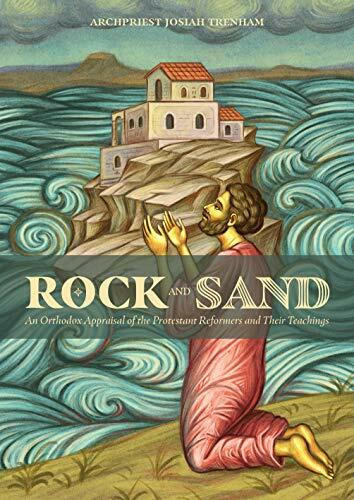 Rock and Sand: An Orthodox Appraisal of the Protestant Reformers and Their Teachings - Archpriest Josiah Trenham