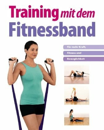 Training mit dem Fitnessband: Für mehr Kraft, Fitness und Beweglichkeit