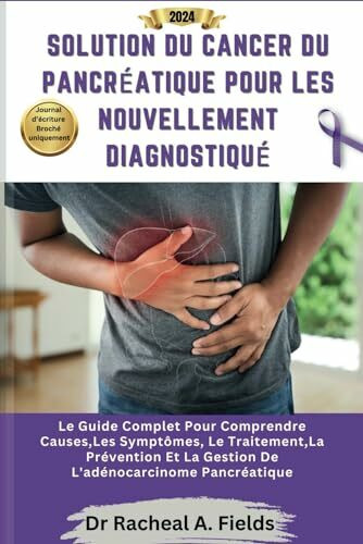 SOLUTION DU CANCER DU PANCRÉATIQUE POUR LES NOUVELLEMENT DIAGNOSTIQUÉ: Le Guide Complet Pour Comprendre Causes,Les Symptômes, Le Traitement,La ... Pancréatique (CHRONICLES OF CANCER)