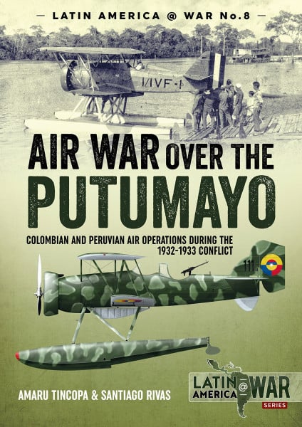 Air War Over the Putumayo: Colombian and Peruvian Air Operations During the 1932-1933 Conflict (Latin America@war, Band 7)