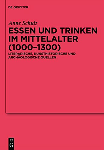 Essen und Trinken im Mittelalter (1000-1300): Literarische, kunsthistorische und archäologische Quellen (Ergänzungsbände zum Reallexikon der Germanischen Altertumskunde, 74)