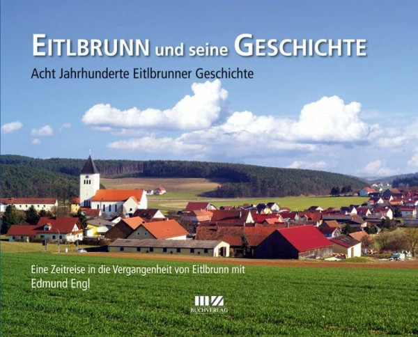 Eitlbrunn und seine Geschichte: Acht Jahrhunderte Eitlbrunner Geschichte