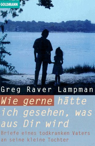 Wie gerne hätte ich gesehen, was aus Dir wird. Briefe eines todkranken Vaters an seine kleine Tochter.
