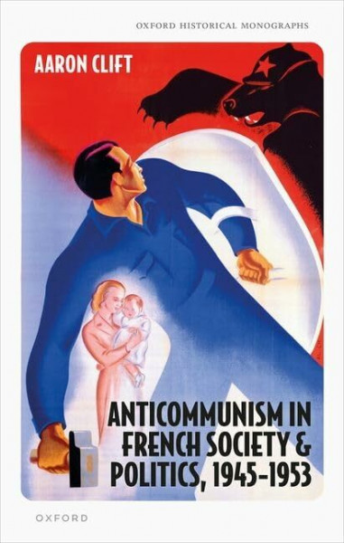 Anticommunism in French Society and Politics, 1945-1953 (Oxford Historical Monographs)