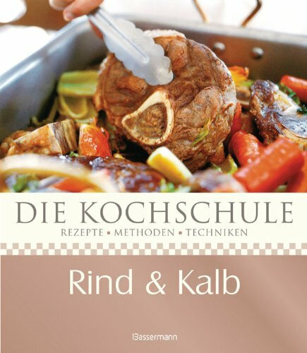 Die Kochschule Rind und Kalb: Rezepte, Methoden, Techniken