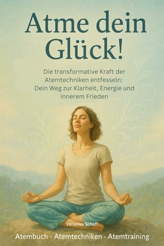 Atme dein Glück! Die transformative Kraft der Atemtechniken entfesseln: Dein Weg zur Klarheit, Energie und innerem Frieden - Atembuch, Atemtechniken, Atemtraining