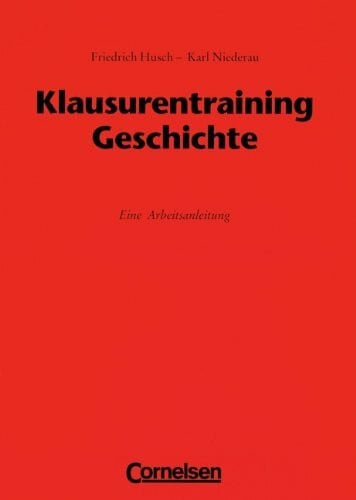 Klausurentraining Geschichte: Arbeitsanleitung: Eine Arbeitsanleitung. Für Klasse 11-13