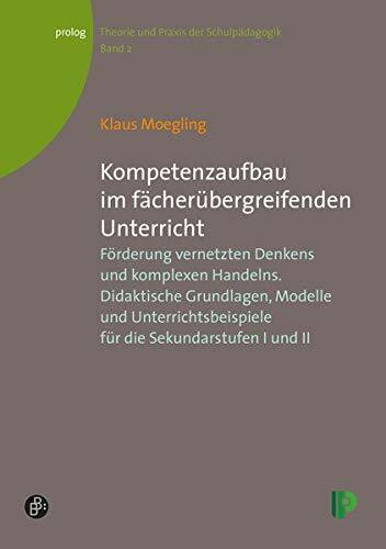 Kompetenzaufbau im fächerübergreifenden Unterricht: Förderung vernetzten Denkens und komplexen Handelns. Didaktische Grundlagen, Modelle und ... II. ... – Theorie und Praxis der Schulpädagogik)