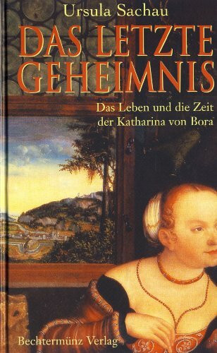 Das letzte Geheimnis. Das Leben und die Zeit der Katharina von Bora