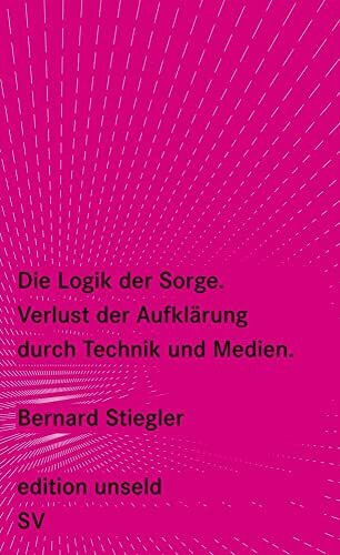 Die Logik der Sorge: Verlust der Aufklärung durch Technik und Medien (edition unseld)
