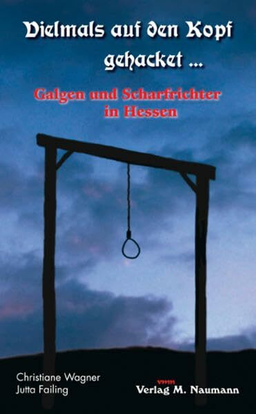 Vielmals auf den Kopf gehacket…: Galgen und Scharfrichter in Hessen