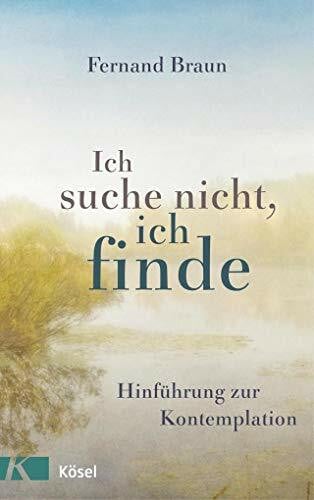 Ich suche nicht, ich finde: Hinführung zur Kontemplation