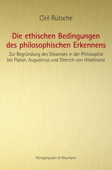 Die ethischen Bedingungen des philosophischen Erkennens: Zur Begründung des Dissenses in der Philosophie bei Platon, Augustinus und Dietrich von Hildebrand (Epistemata Philosophie)
