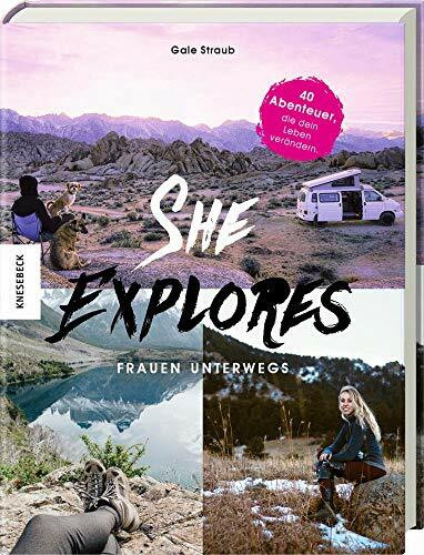 She Explores. Frauen unterwegs.: 40 Abenteuer, die dein Leben verändern. Outdoor-Storys mit praktischen Tipps, How-Tos und Must-haves für die Reise allein.