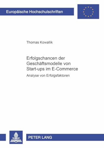 Erfolgschancen der Geschäftsmodelle von Start-ups im E-Commerce: Analyse von Erfolgsfaktoren (Europäische Hochschulschriften / European University ... Universitaires Européennes, Band 3099)